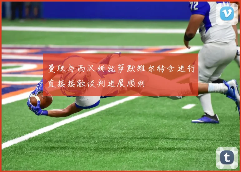 曼联与西汉姆就萨默维尔转会进行直接接触谈判进展顺利