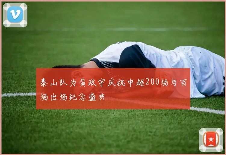 泰山队为黄政宇庆祝中超200场与百场出场纪念盛典