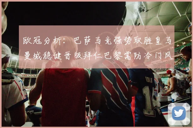 欧冠分析：巴萨马竞强势取胜皇马曼城稳健晋级拜仁巴黎需防冷门风险