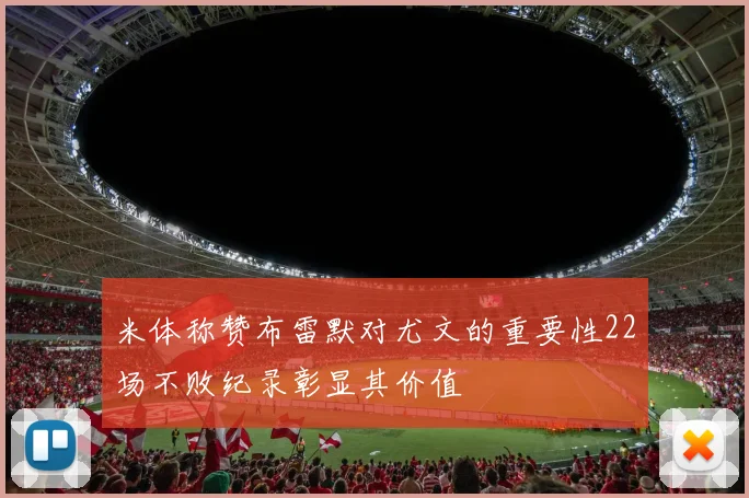 米体称赞布雷默对尤文的重要性22场不败纪录彰显其价值