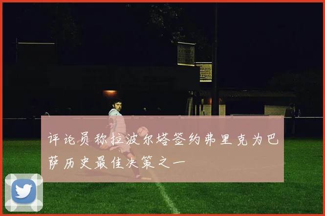 评论员称拉波尔塔签约弗里克为巴萨历史最佳决策之一