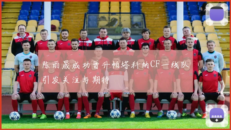 陈雨晟成功晋升帕塔科纳CF一线队引发关注与期待