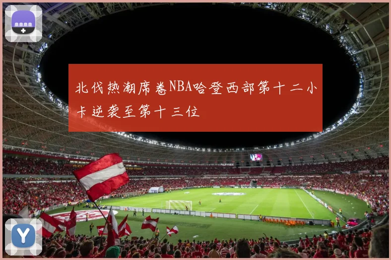 北伐热潮席卷NBA哈登西部第十二小卡逆袭至第十三位
